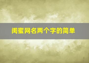 闺蜜网名两个字的简单