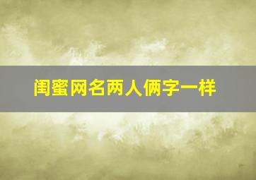 闺蜜网名两人俩字一样