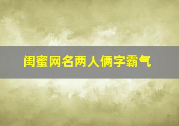 闺蜜网名两人俩字霸气