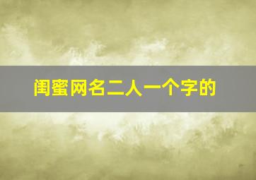 闺蜜网名二人一个字的