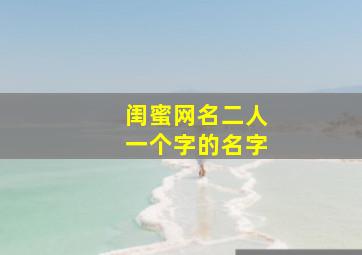 闺蜜网名二人一个字的名字