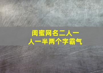 闺蜜网名二人一人一半两个字霸气