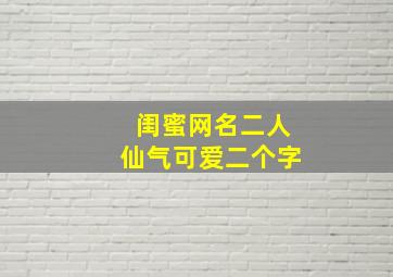 闺蜜网名二人仙气可爱二个字