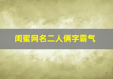 闺蜜网名二人俩字霸气