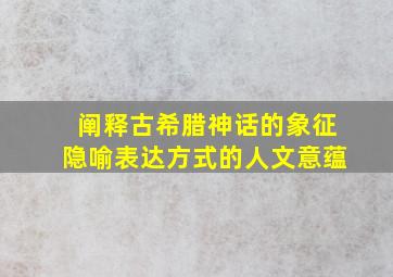 阐释古希腊神话的象征隐喻表达方式的人文意蕴