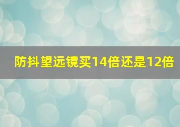 防抖望远镜买14倍还是12倍