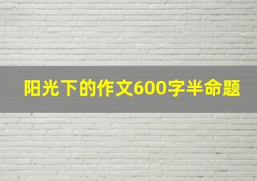 阳光下的作文600字半命题