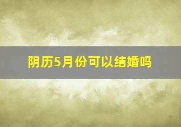 阴历5月份可以结婚吗