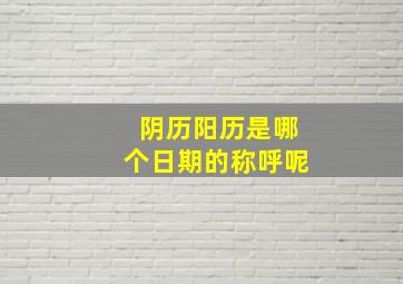 阴历阳历是哪个日期的称呼呢