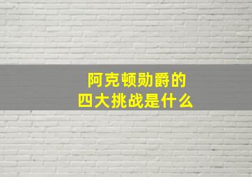 阿克顿勋爵的四大挑战是什么