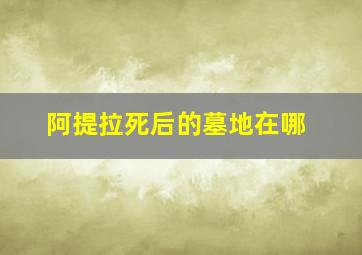 阿提拉死后的墓地在哪