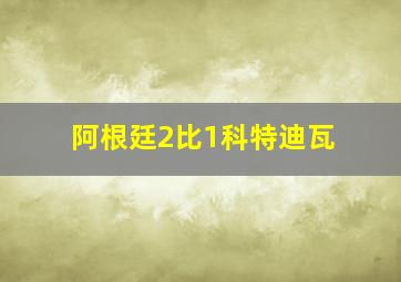 阿根廷2比1科特迪瓦