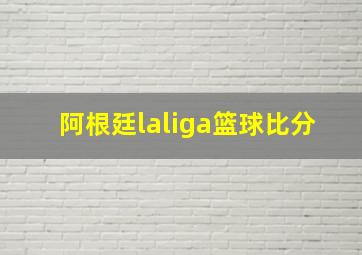 阿根廷laliga篮球比分