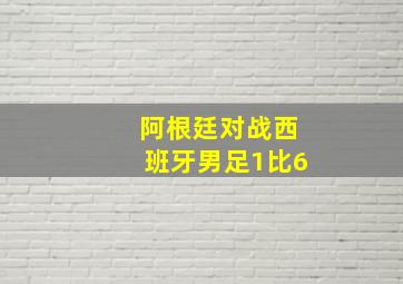 阿根廷对战西班牙男足1比6