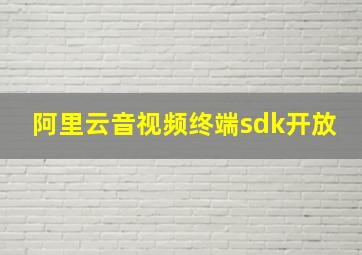 阿里云音视频终端sdk开放