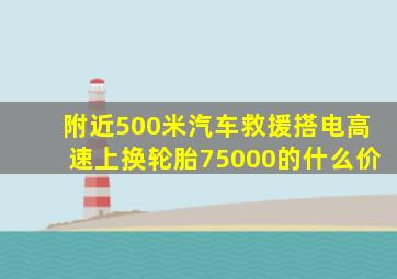 附近500米汽车救援搭电高速上换轮胎75000的什么价