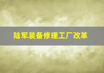 陆军装备修理工厂改革