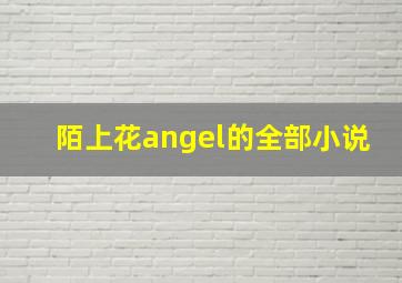 陌上花angel的全部小说