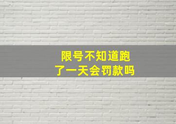 限号不知道跑了一天会罚款吗