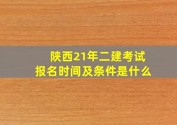 陕西21年二建考试报名时间及条件是什么