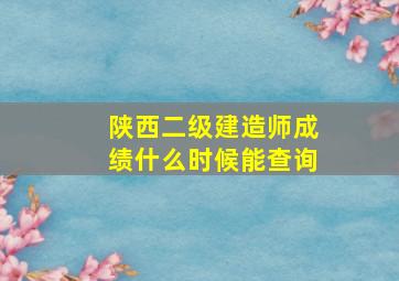 陕西二级建造师成绩什么时候能查询