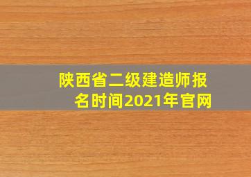 陕西省二级建造师报名时间2021年官网