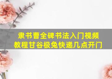 隶书曹全碑书法入门视频教程甘谷极兔快递几点开门