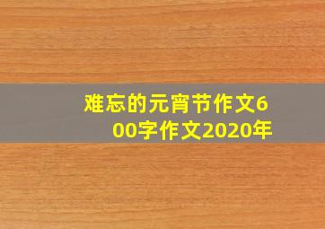 难忘的元宵节作文600字作文2020年