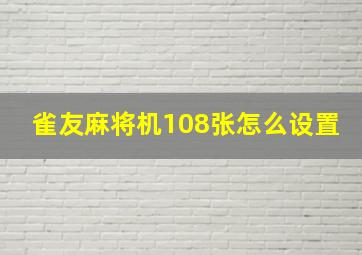 雀友麻将机108张怎么设置