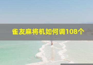 雀友麻将机如何调108个