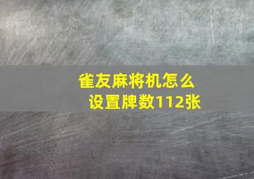 雀友麻将机怎么设置牌数112张