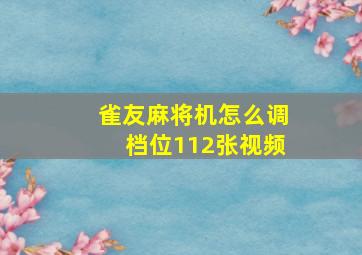 雀友麻将机怎么调档位112张视频