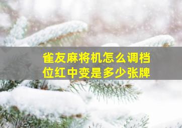 雀友麻将机怎么调档位红中变是多少张牌