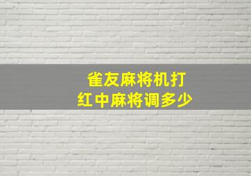 雀友麻将机打红中麻将调多少