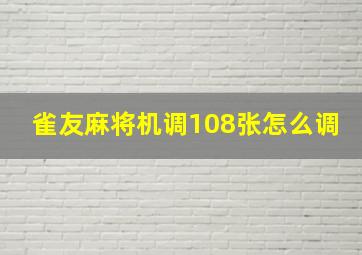 雀友麻将机调108张怎么调