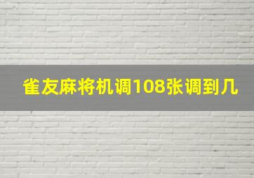 雀友麻将机调108张调到几