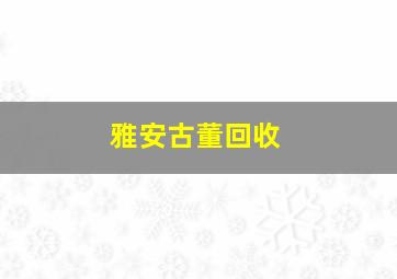 雅安古董回收