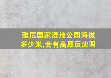 雅尼国家湿地公园海拔多少米,会有高原反应吗