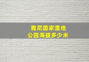 雅尼国家湿地公园海拔多少米