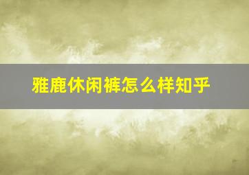 雅鹿休闲裤怎么样知乎