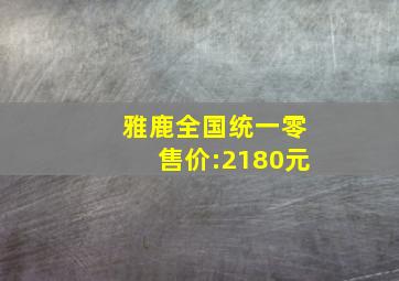 雅鹿全国统一零售价:2180元