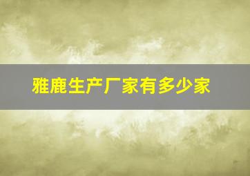 雅鹿生产厂家有多少家