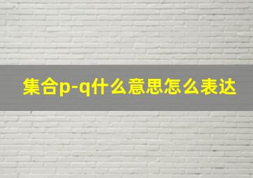 集合p-q什么意思怎么表达