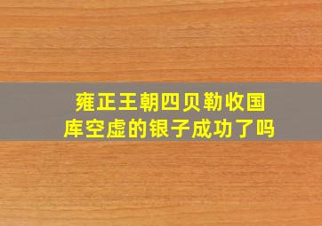 雍正王朝四贝勒收国库空虚的银子成功了吗