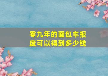 零九年的面包车报废可以得到多少钱