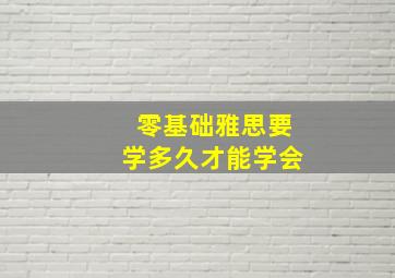 零基础雅思要学多久才能学会