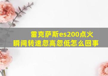 雷克萨斯es200点火瞬间转速忽高忽低怎么回事