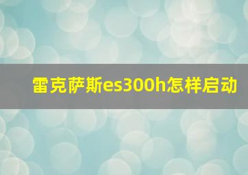 雷克萨斯es300h怎样启动