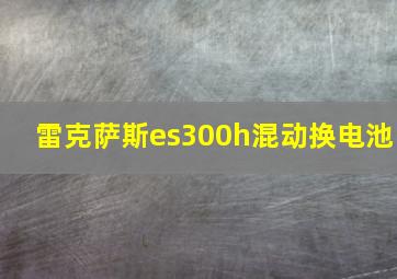 雷克萨斯es300h混动换电池