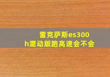 雷克萨斯es300h混动版跑高速会不会